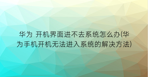 华为开机界面进不去系统怎么办(华为手机开机无法进入系统的解决方法)